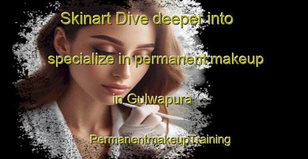 Skinart Dive deeper into specialize in permanent makeup in Gulwapura | #PermanentmakeupTraining #PermanentmakeupClasses #SkinartTraining-India