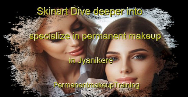 Skinart Dive deeper into specialize in permanent makeup in Jyanikere | PermanentmakeupTraining | PermanentmakeupClasses | SkinartTraining-India