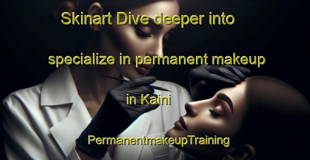 Skinart Dive deeper into specialize in permanent makeup in Kaini | PermanentmakeupTraining | PermanentmakeupClasses | SkinartTraining-India