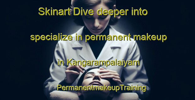 Skinart Dive deeper into specialize in permanent makeup in Kangarampalaiyam | #PermanentmakeupTraining #PermanentmakeupClasses #SkinartTraining-India