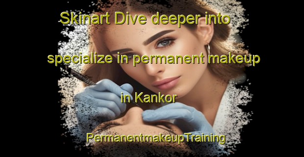Skinart Dive deeper into specialize in permanent makeup in Kankor | PermanentmakeupTraining | PermanentmakeupClasses | SkinartTraining-India