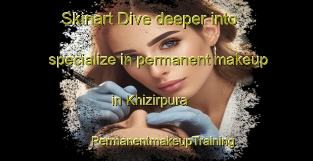 Skinart Dive deeper into specialize in permanent makeup in Khizirpura | #PermanentmakeupTraining #PermanentmakeupClasses #SkinartTraining-India