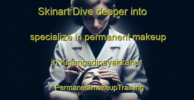 Skinart Dive deeper into specialize in permanent makeup in Kidangadinayakkanur | PermanentmakeupTraining | PermanentmakeupClasses | SkinartTraining-India