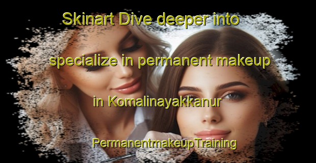 Skinart Dive deeper into specialize in permanent makeup in Komalinayakkanur | #PermanentmakeupTraining #PermanentmakeupClasses #SkinartTraining-India