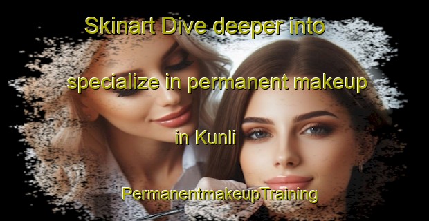 Skinart Dive deeper into specialize in permanent makeup in Kunli | PermanentmakeupTraining | PermanentmakeupClasses | SkinartTraining-India