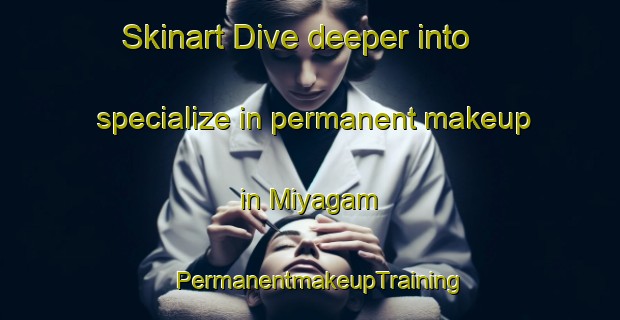 Skinart Dive deeper into specialize in permanent makeup in Miyagam | PermanentmakeupTraining | PermanentmakeupClasses | SkinartTraining-India