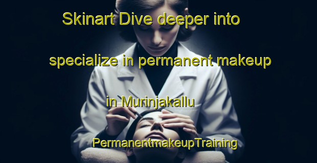 Skinart Dive deeper into specialize in permanent makeup in Murinjakallu | #PermanentmakeupTraining #PermanentmakeupClasses #SkinartTraining-India