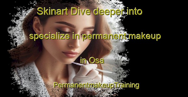 Skinart Dive deeper into specialize in permanent makeup in Osa | PermanentmakeupTraining | PermanentmakeupClasses | SkinartTraining-India