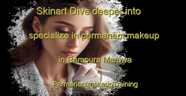 Skinart Dive deeper into specialize in permanent makeup in Rampura Maruwa | PermanentmakeupTraining | PermanentmakeupClasses | SkinartTraining-India