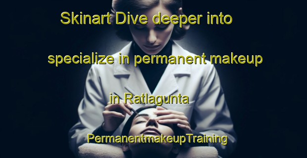 Skinart Dive deeper into specialize in permanent makeup in Ratlagunta | PermanentmakeupTraining | PermanentmakeupClasses | SkinartTraining-India
