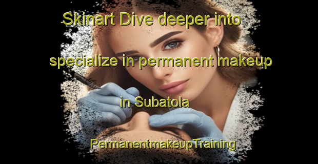 Skinart Dive deeper into specialize in permanent makeup in Subatola | PermanentmakeupTraining | PermanentmakeupClasses | SkinartTraining-India