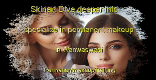 Skinart Dive deeper into specialize in permanent makeup in Wanwaswadi | PermanentmakeupTraining | PermanentmakeupClasses | SkinartTraining-India