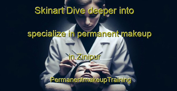 Skinart Dive deeper into specialize in permanent makeup in Zinipur | PermanentmakeupTraining | PermanentmakeupClasses | SkinartTraining-India