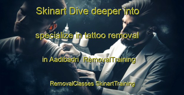 Skinart Dive deeper into specialize in tattoo removal in Aadibadri | #RemovalTraining #RemovalClasses #SkinartTraining-India