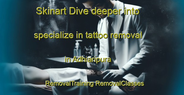 Skinart Dive deeper into specialize in tattoo removal in Adhiaripura | #RemovalTraining #RemovalClasses #SkinartTraining-India