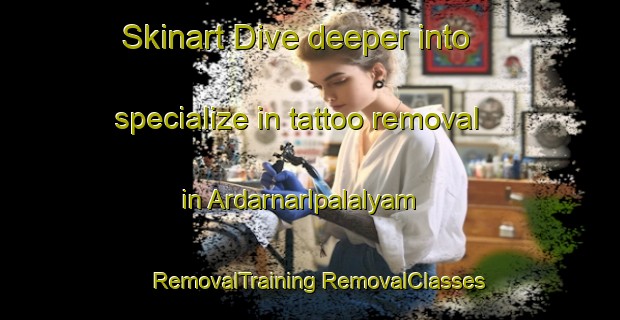 Skinart Dive deeper into specialize in tattoo removal in Ardarnarlpalalyam | #RemovalTraining #RemovalClasses #SkinartTraining-India