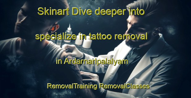 Skinart Dive deeper into specialize in tattoo removal in Ardarnarlpalalyam | #RemovalTraining #RemovalClasses #SkinartTraining-India