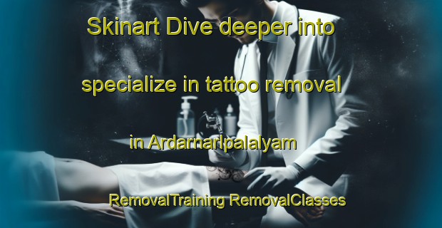 Skinart Dive deeper into specialize in tattoo removal in Ardarnarlpalalyam | #RemovalTraining #RemovalClasses #SkinartTraining-India