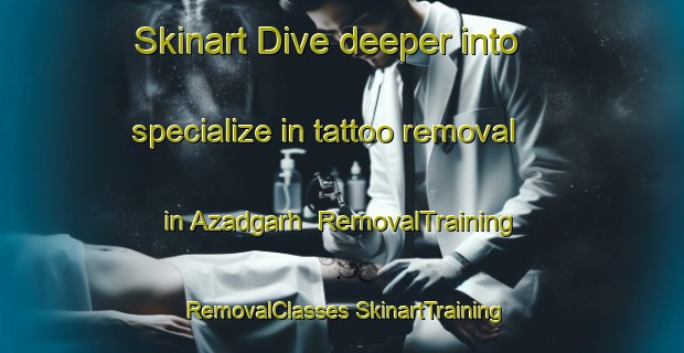 Skinart Dive deeper into specialize in tattoo removal in Azadgarh | #RemovalTraining #RemovalClasses #SkinartTraining-India