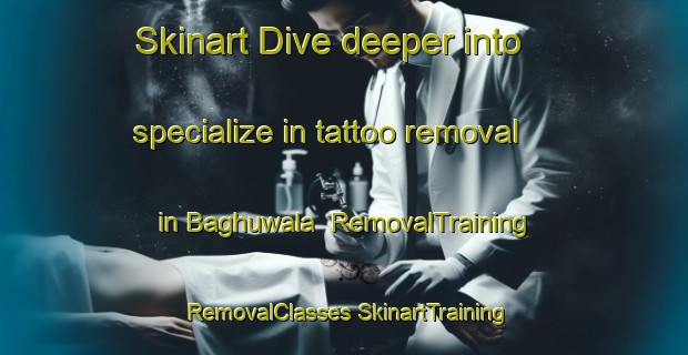 Skinart Dive deeper into specialize in tattoo removal in Baghuwala | #RemovalTraining #RemovalClasses #SkinartTraining-India