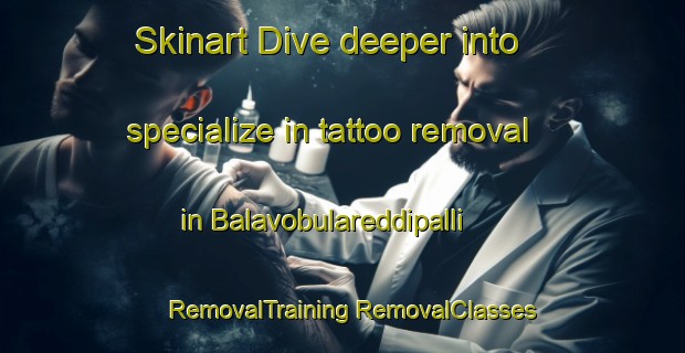 Skinart Dive deeper into specialize in tattoo removal in Balavobulareddipalli | #RemovalTraining #RemovalClasses #SkinartTraining-India