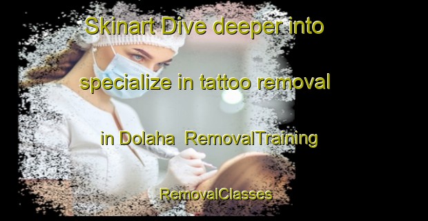 Skinart Dive deeper into specialize in tattoo removal in Dolaha | RemovalTraining | RemovalClasses | SkinartTraining-India