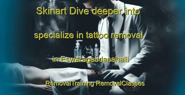 Skinart Dive deeper into specialize in tattoo removal in Eswaragaudanahalli | #RemovalTraining #RemovalClasses #SkinartTraining-India