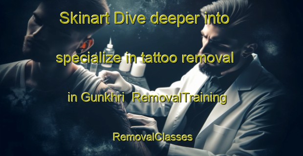 Skinart Dive deeper into specialize in tattoo removal in Gunkhri | RemovalTraining | RemovalClasses | SkinartTraining-India