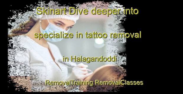 Skinart Dive deeper into specialize in tattoo removal in Halagandoddi | #RemovalTraining #RemovalClasses #SkinartTraining-India