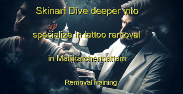 Skinart Dive deeper into specialize in tattoo removal in Mallikarcherinattam | RemovalTraining | RemovalClasses | SkinartTraining-India