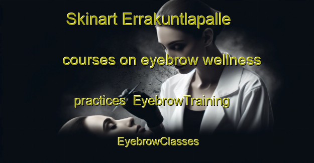 Skinart Errakuntlapalle courses on eyebrow wellness practices | EyebrowTraining | EyebrowClasses | SkinartTraining-India