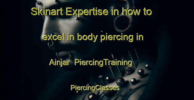 Skinart Expertise in how to excel in body piercing in Ainjar | PiercingTraining | PiercingClasses | SkinartTraining-India