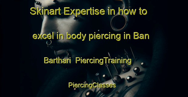 Skinart Expertise in how to excel in body piercing in Ban Barthari | PiercingTraining | PiercingClasses | SkinartTraining-India