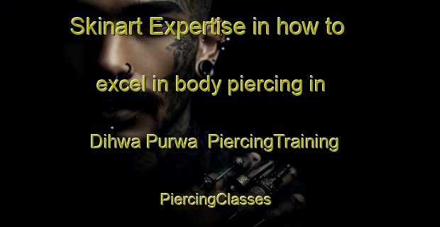 Skinart Expertise in how to excel in body piercing in Dihwa Purwa | PiercingTraining | PiercingClasses | SkinartTraining-India