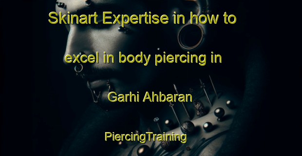 Skinart Expertise in how to excel in body piercing in Garhi Ahbaran | PiercingTraining | PiercingClasses | SkinartTraining-India