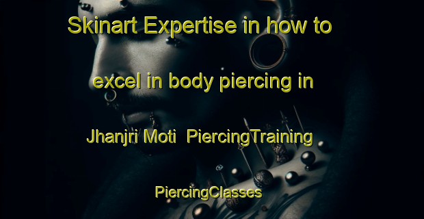 Skinart Expertise in how to excel in body piercing in Jhanjri Moti | PiercingTraining | PiercingClasses | SkinartTraining-India