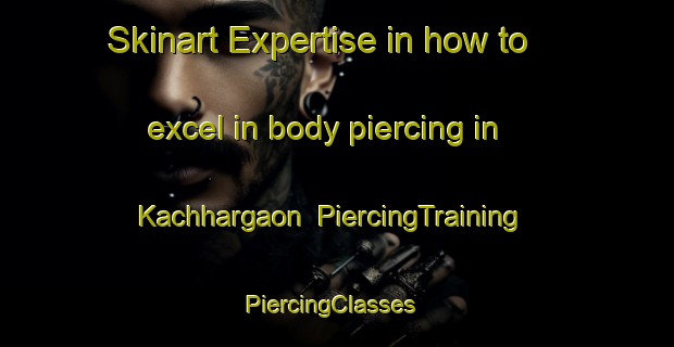 Skinart Expertise in how to excel in body piercing in Kachhargaon | PiercingTraining | PiercingClasses | SkinartTraining-India