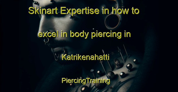 Skinart Expertise in how to excel in body piercing in Katrikenahatti | PiercingTraining | PiercingClasses | SkinartTraining-India