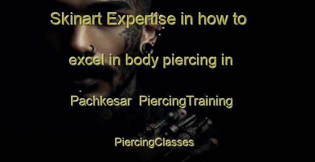 Skinart Expertise in how to excel in body piercing in Pachkesar | PiercingTraining | PiercingClasses | SkinartTraining-India