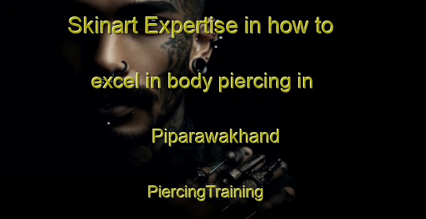 Skinart Expertise in how to excel in body piercing in Piparawakhand | PiercingTraining | PiercingClasses | SkinartTraining-India
