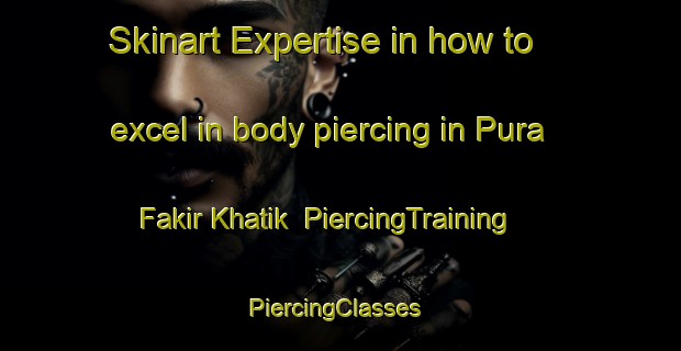 Skinart Expertise in how to excel in body piercing in Pura Fakir Khatik | PiercingTraining | PiercingClasses | SkinartTraining-India