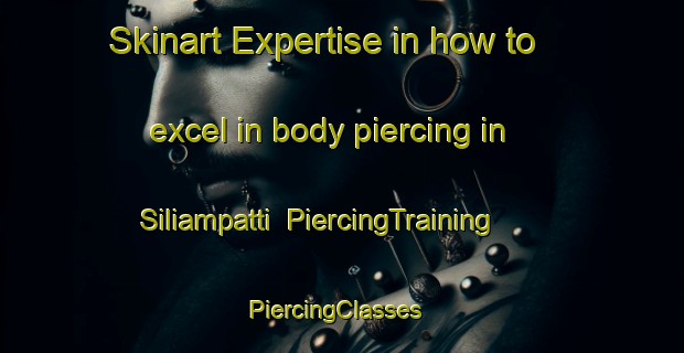 Skinart Expertise in how to excel in body piercing in Siliampatti | PiercingTraining | PiercingClasses | SkinartTraining-India