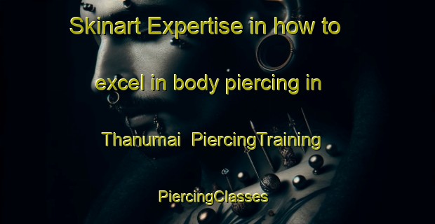 Skinart Expertise in how to excel in body piercing in Thanumai | PiercingTraining | PiercingClasses | SkinartTraining-India