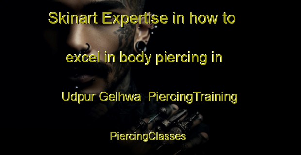 Skinart Expertise in how to excel in body piercing in Udpur Gelhwa | PiercingTraining | PiercingClasses | SkinartTraining-India