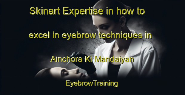 Skinart Expertise in how to excel in eyebrow techniques in Ainchora Ki Mandaiyan | EyebrowTraining | EyebrowClasses | SkinartTraining-India