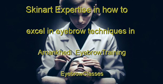 Skinart Expertise in how to excel in eyebrow techniques in Amankhedi | EyebrowTraining | EyebrowClasses | SkinartTraining-India