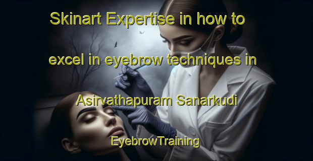 Skinart Expertise in how to excel in eyebrow techniques in Asirvathapuram Sanarkudi | EyebrowTraining | EyebrowClasses | SkinartTraining-India