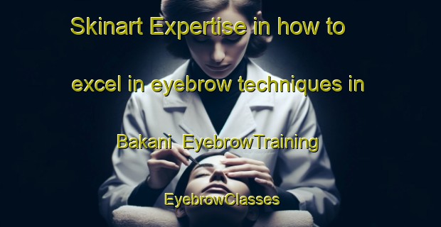 Skinart Expertise in how to excel in eyebrow techniques in Bakani | EyebrowTraining | EyebrowClasses | SkinartTraining-India