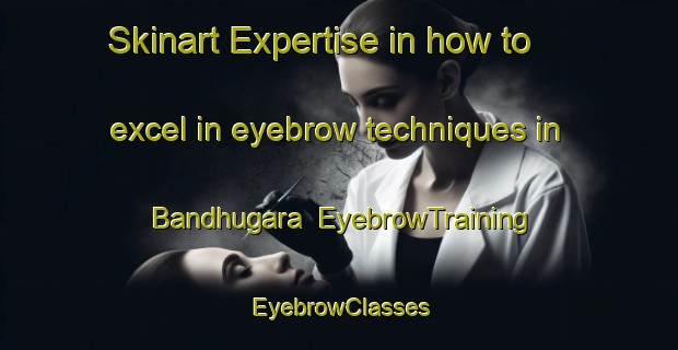 Skinart Expertise in how to excel in eyebrow techniques in Bandhugara | EyebrowTraining | EyebrowClasses | SkinartTraining-India