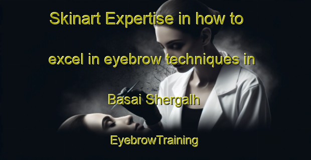 Skinart Expertise in how to excel in eyebrow techniques in Basai Shergalh | EyebrowTraining | EyebrowClasses | SkinartTraining-India